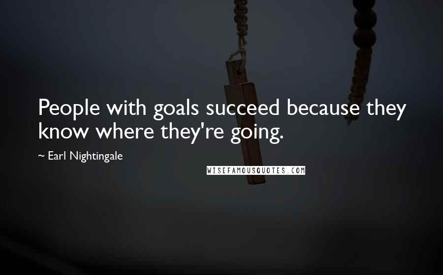 Earl Nightingale Quotes: People with goals succeed because they know where they're going.