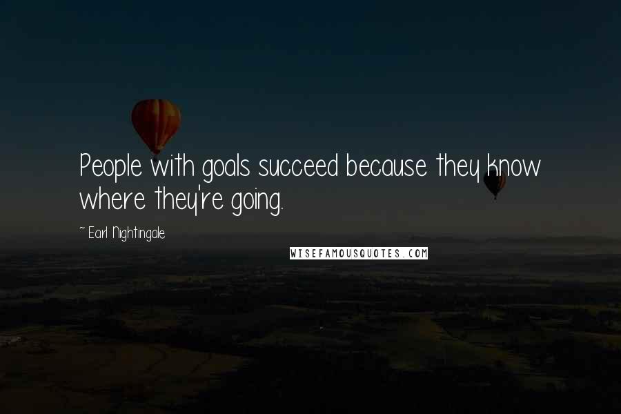 Earl Nightingale Quotes: People with goals succeed because they know where they're going.