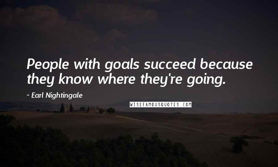 Earl Nightingale Quotes: People with goals succeed because they know where they're going.