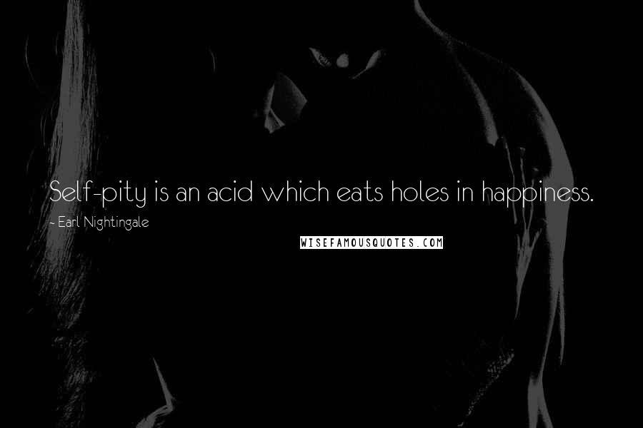 Earl Nightingale Quotes: Self-pity is an acid which eats holes in happiness.