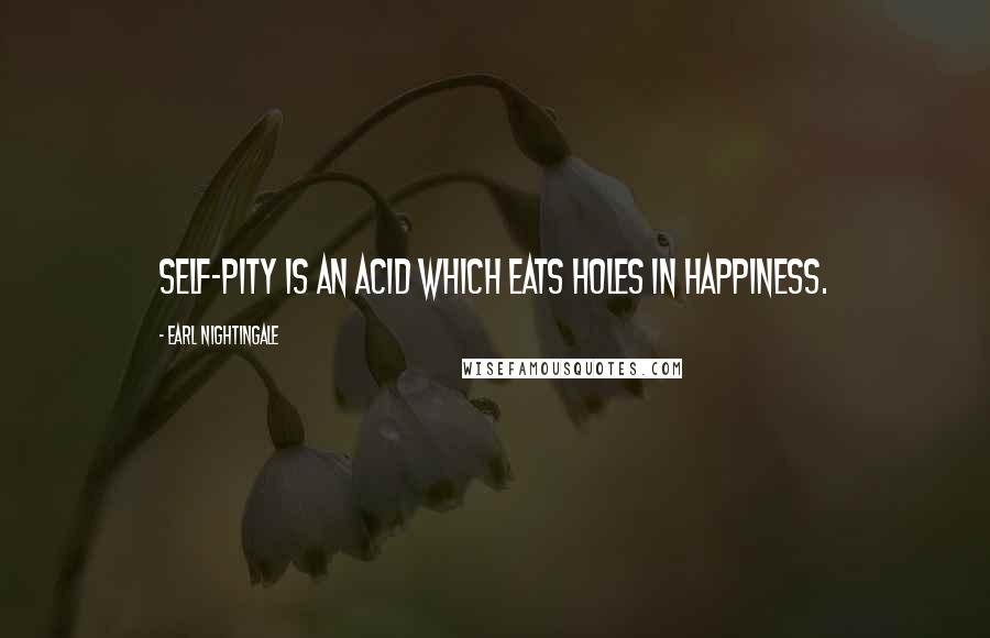 Earl Nightingale Quotes: Self-pity is an acid which eats holes in happiness.