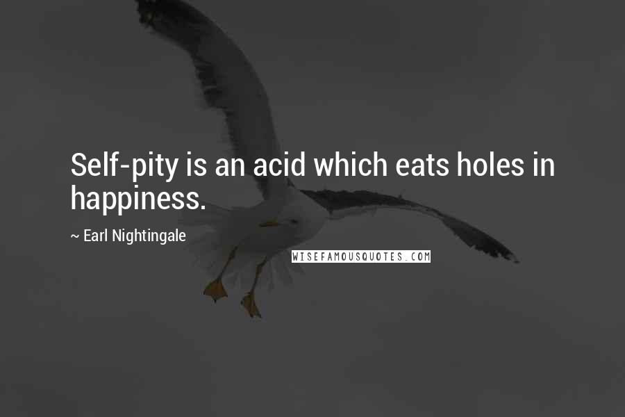 Earl Nightingale Quotes: Self-pity is an acid which eats holes in happiness.