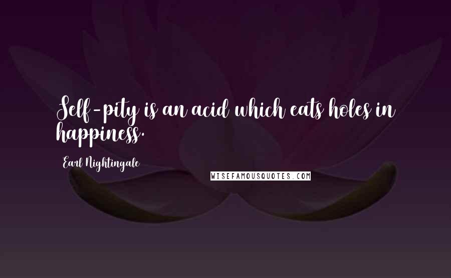 Earl Nightingale Quotes: Self-pity is an acid which eats holes in happiness.