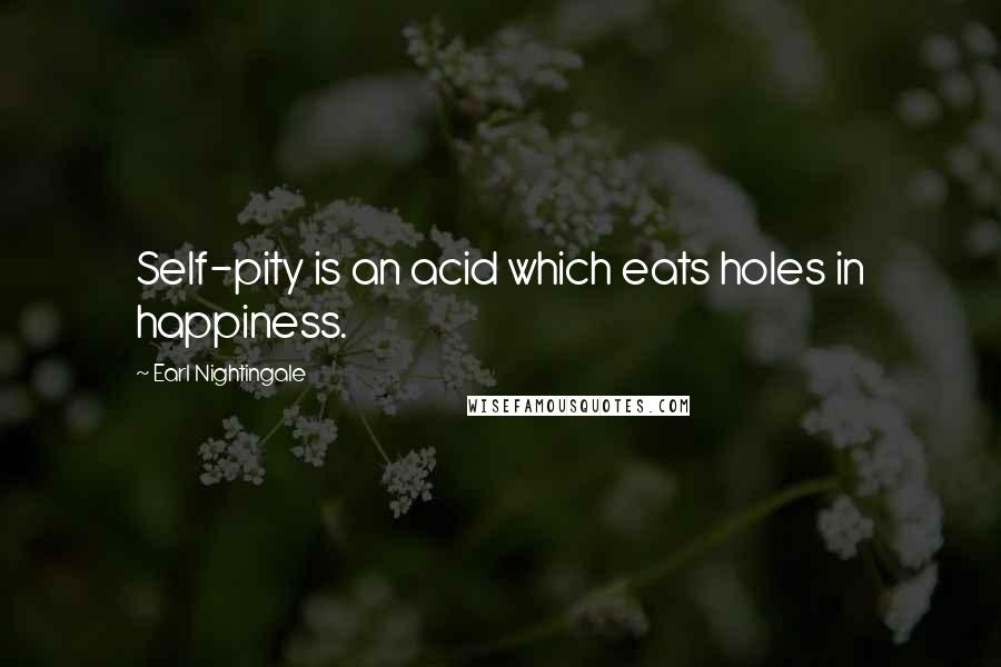 Earl Nightingale Quotes: Self-pity is an acid which eats holes in happiness.