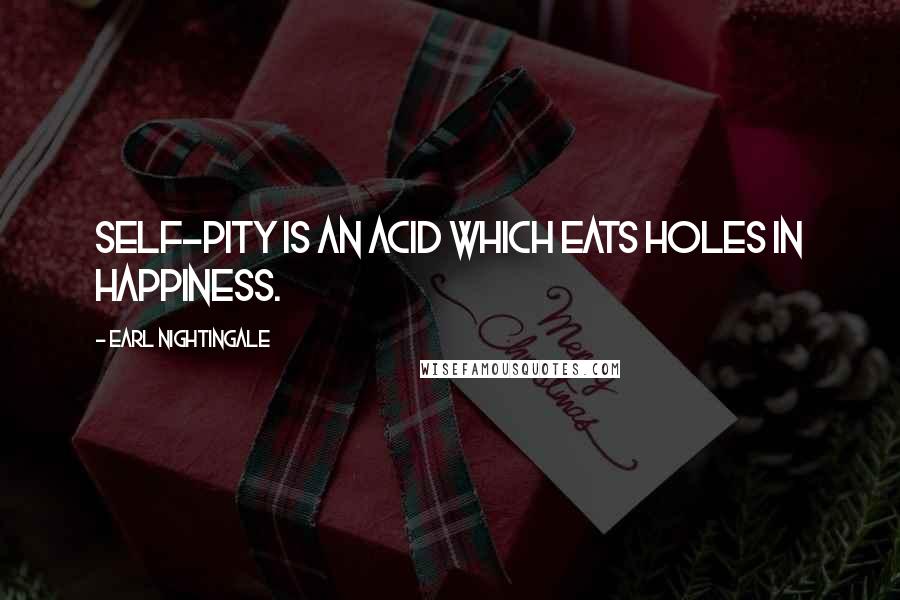 Earl Nightingale Quotes: Self-pity is an acid which eats holes in happiness.