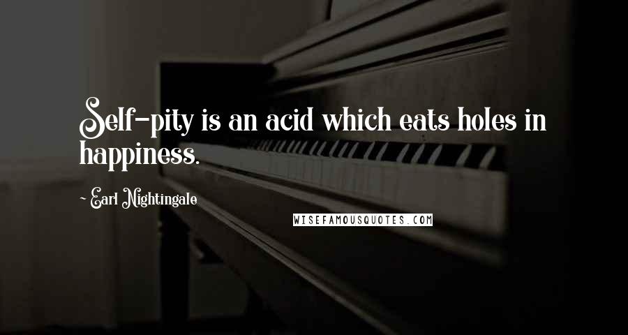 Earl Nightingale Quotes: Self-pity is an acid which eats holes in happiness.