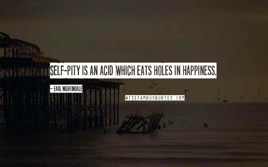 Earl Nightingale Quotes: Self-pity is an acid which eats holes in happiness.