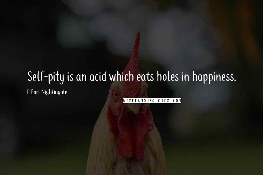 Earl Nightingale Quotes: Self-pity is an acid which eats holes in happiness.