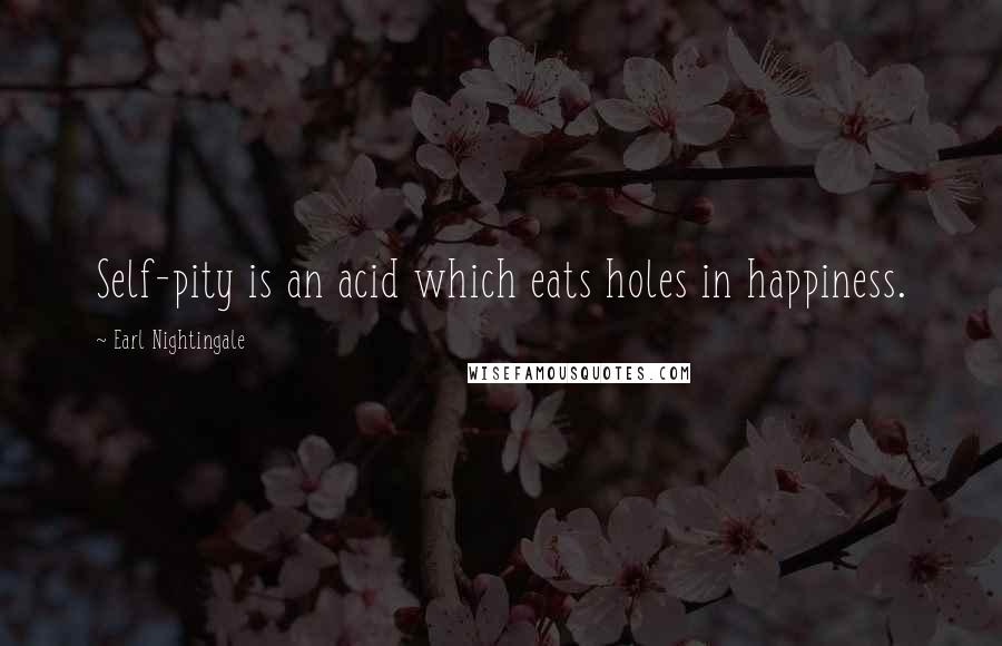 Earl Nightingale Quotes: Self-pity is an acid which eats holes in happiness.