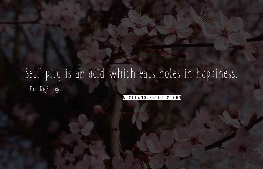 Earl Nightingale Quotes: Self-pity is an acid which eats holes in happiness.