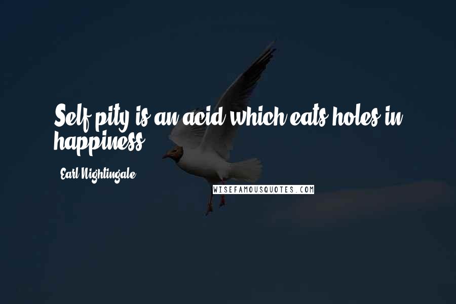 Earl Nightingale Quotes: Self-pity is an acid which eats holes in happiness.