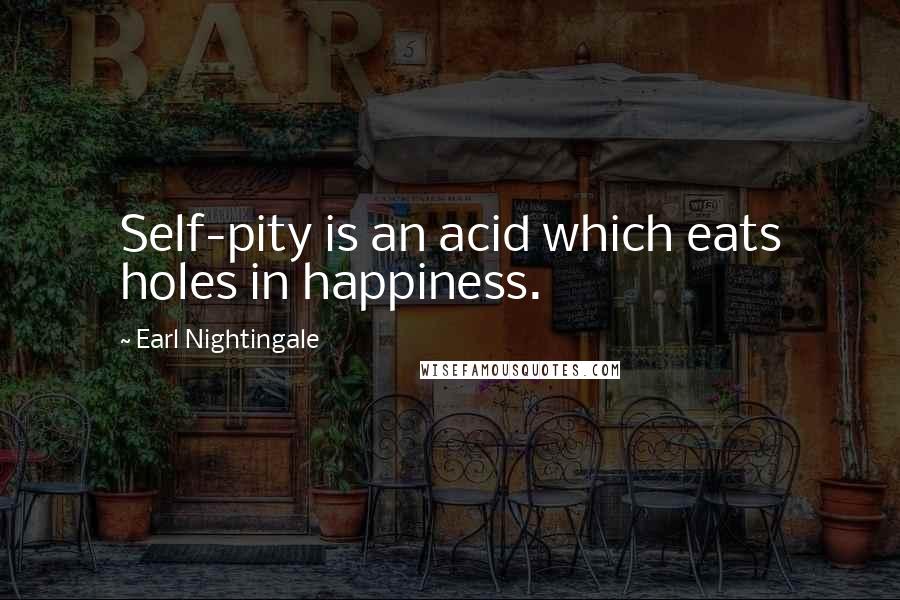 Earl Nightingale Quotes: Self-pity is an acid which eats holes in happiness.