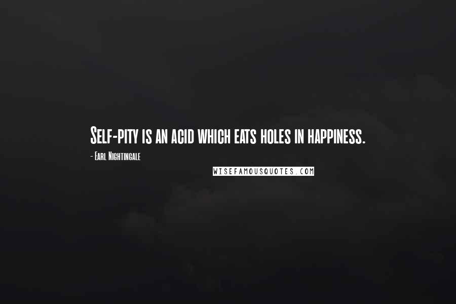 Earl Nightingale Quotes: Self-pity is an acid which eats holes in happiness.