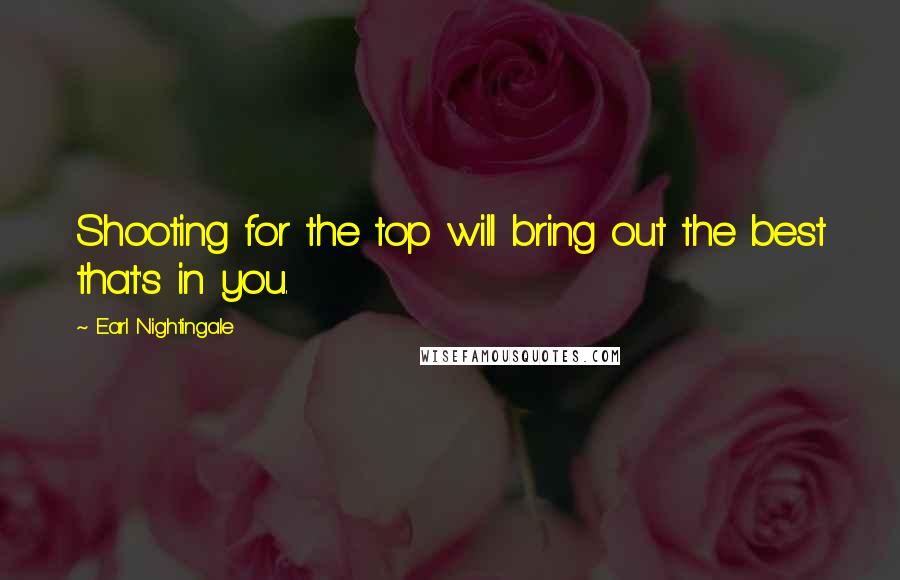 Earl Nightingale Quotes: Shooting for the top will bring out the best that's in you.