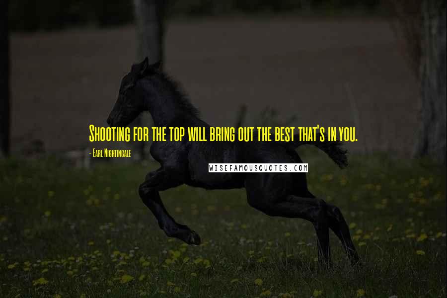 Earl Nightingale Quotes: Shooting for the top will bring out the best that's in you.