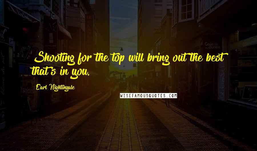 Earl Nightingale Quotes: Shooting for the top will bring out the best that's in you.