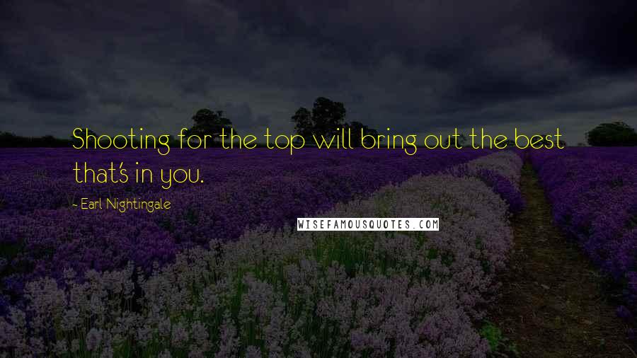 Earl Nightingale Quotes: Shooting for the top will bring out the best that's in you.