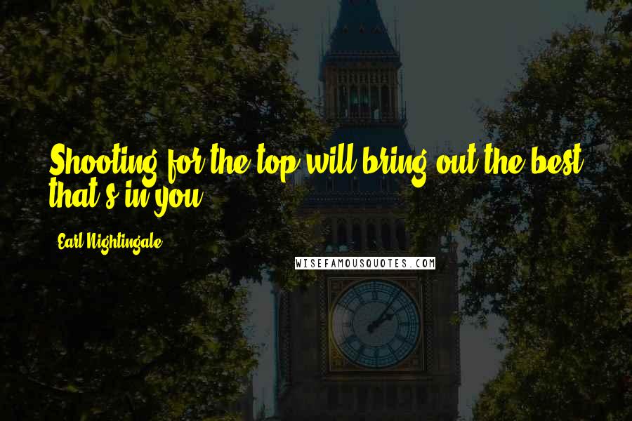 Earl Nightingale Quotes: Shooting for the top will bring out the best that's in you.