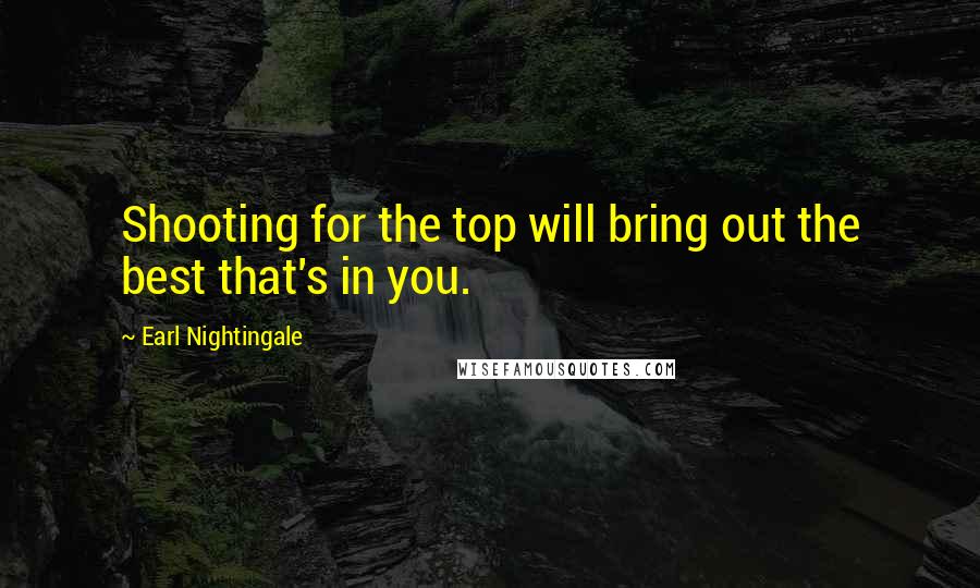 Earl Nightingale Quotes: Shooting for the top will bring out the best that's in you.