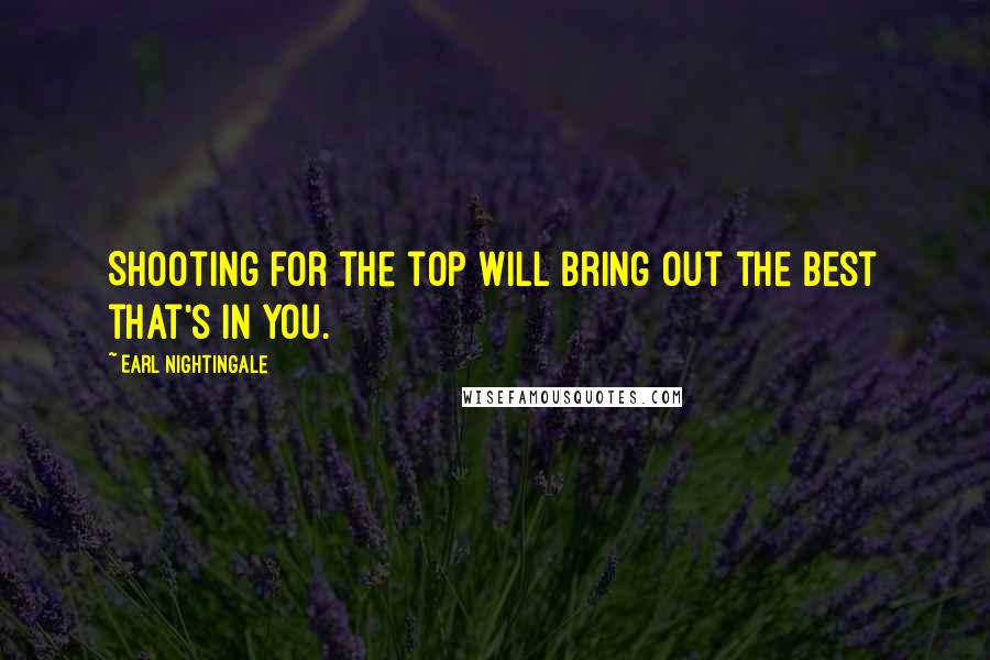 Earl Nightingale Quotes: Shooting for the top will bring out the best that's in you.