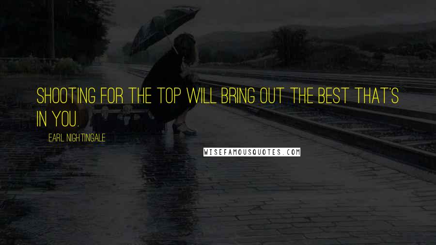 Earl Nightingale Quotes: Shooting for the top will bring out the best that's in you.