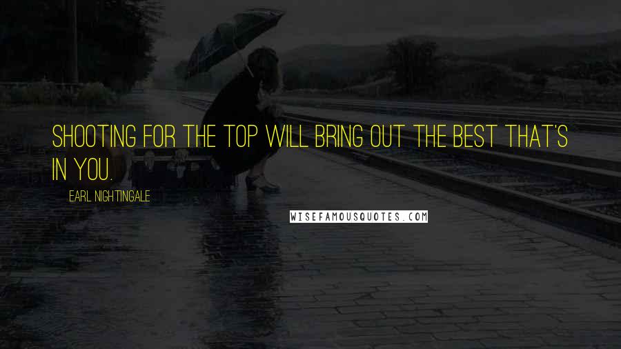 Earl Nightingale Quotes: Shooting for the top will bring out the best that's in you.