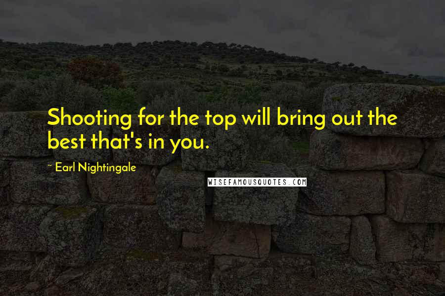 Earl Nightingale Quotes: Shooting for the top will bring out the best that's in you.