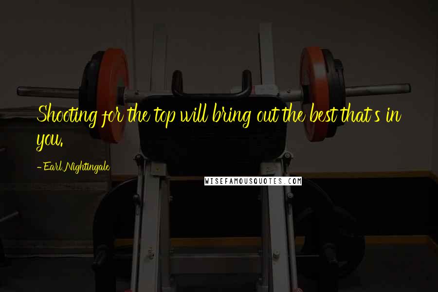 Earl Nightingale Quotes: Shooting for the top will bring out the best that's in you.