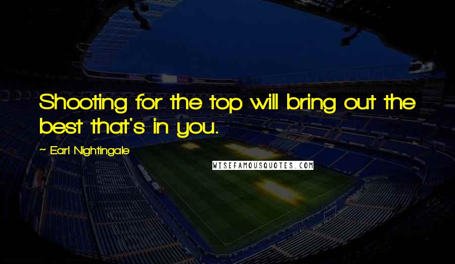 Earl Nightingale Quotes: Shooting for the top will bring out the best that's in you.