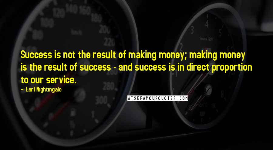 Earl Nightingale Quotes: Success is not the result of making money; making money is the result of success - and success is in direct proportion to our service.