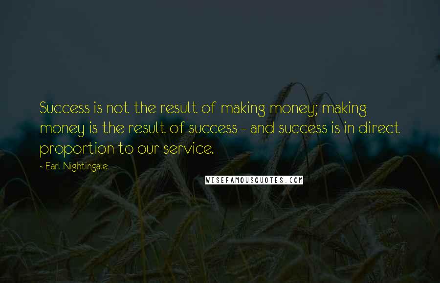 Earl Nightingale Quotes: Success is not the result of making money; making money is the result of success - and success is in direct proportion to our service.