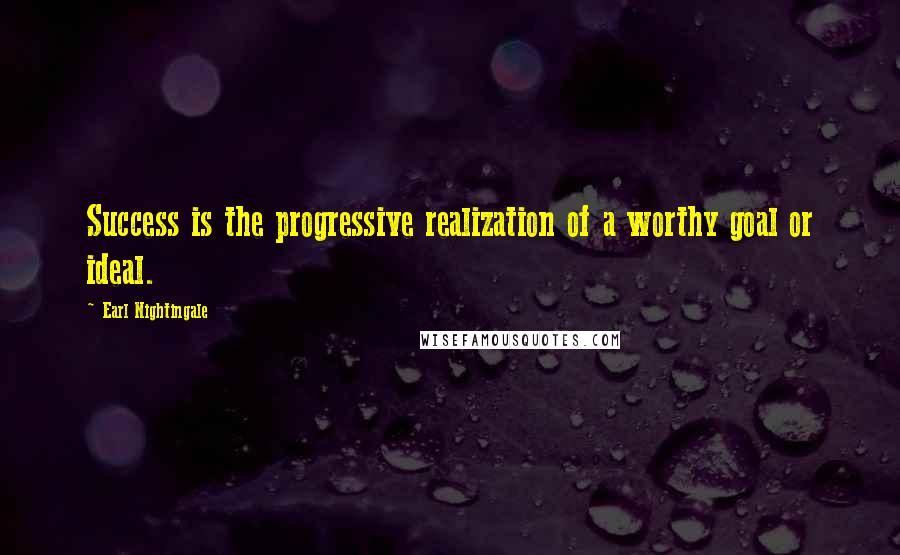 Earl Nightingale Quotes: Success is the progressive realization of a worthy goal or ideal.
