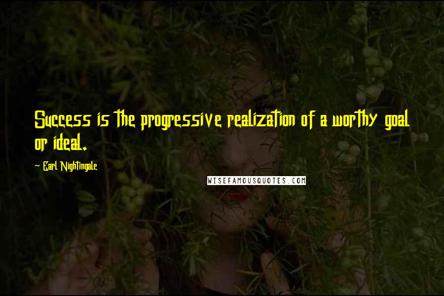 Earl Nightingale Quotes: Success is the progressive realization of a worthy goal or ideal.