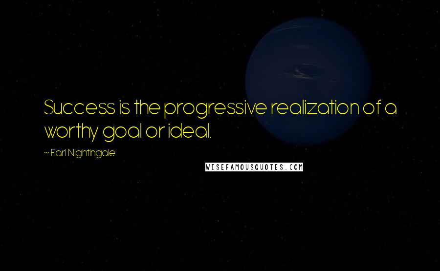 Earl Nightingale Quotes: Success is the progressive realization of a worthy goal or ideal.