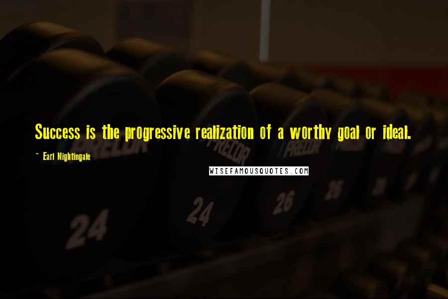 Earl Nightingale Quotes: Success is the progressive realization of a worthy goal or ideal.