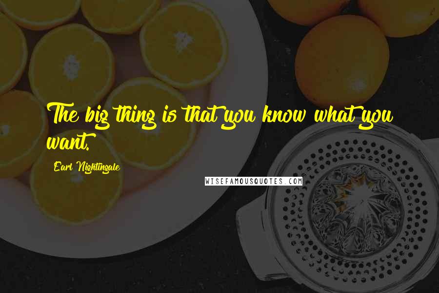Earl Nightingale Quotes: The big thing is that you know what you want.