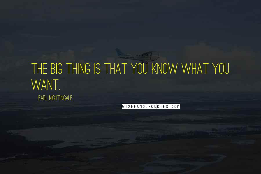 Earl Nightingale Quotes: The big thing is that you know what you want.