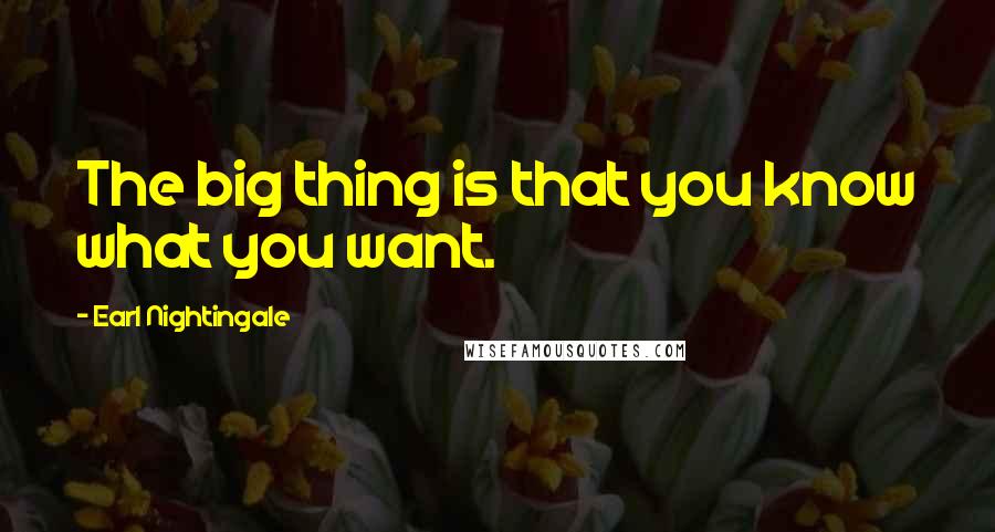 Earl Nightingale Quotes: The big thing is that you know what you want.
