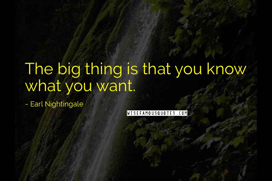 Earl Nightingale Quotes: The big thing is that you know what you want.
