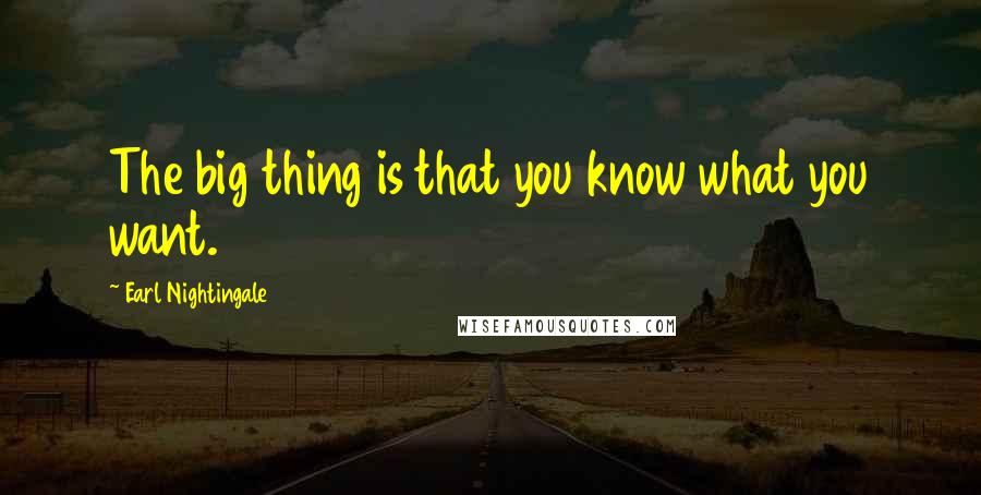 Earl Nightingale Quotes: The big thing is that you know what you want.