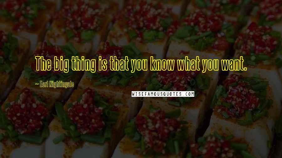 Earl Nightingale Quotes: The big thing is that you know what you want.
