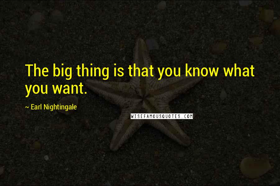 Earl Nightingale Quotes: The big thing is that you know what you want.