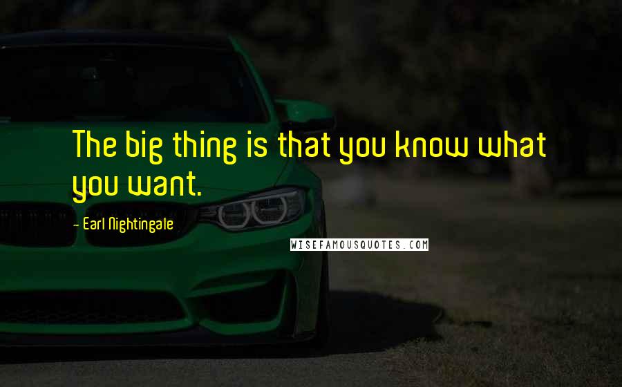 Earl Nightingale Quotes: The big thing is that you know what you want.