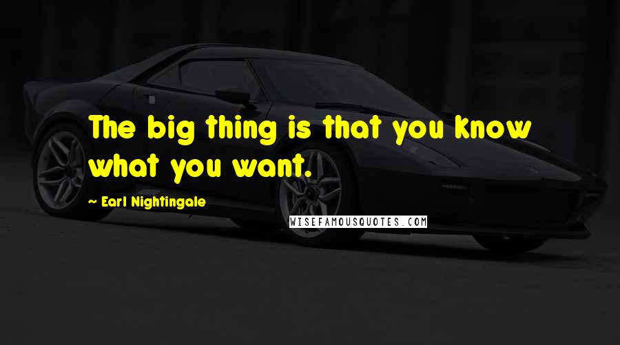 Earl Nightingale Quotes: The big thing is that you know what you want.