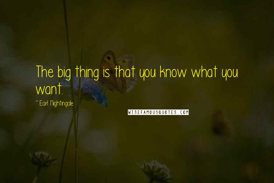 Earl Nightingale Quotes: The big thing is that you know what you want.
