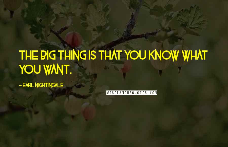 Earl Nightingale Quotes: The big thing is that you know what you want.