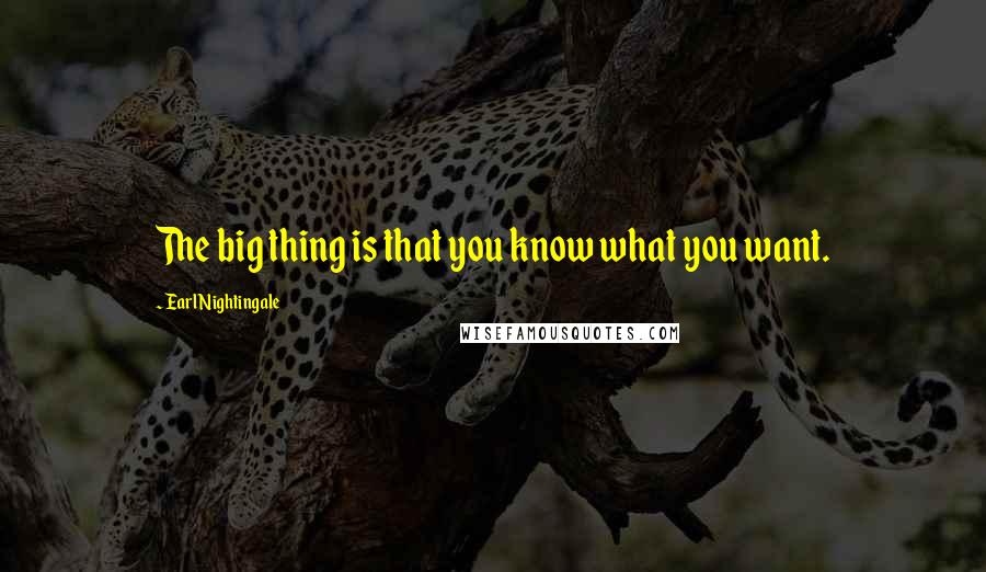 Earl Nightingale Quotes: The big thing is that you know what you want.
