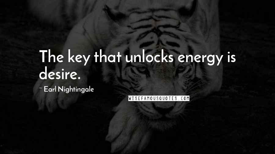 Earl Nightingale Quotes: The key that unlocks energy is desire.