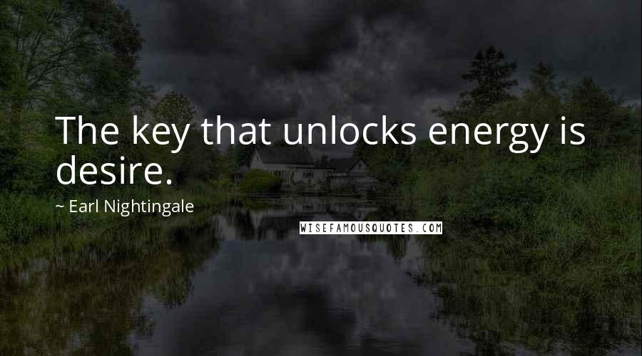 Earl Nightingale Quotes: The key that unlocks energy is desire.