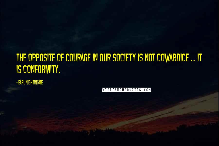 Earl Nightingale Quotes: The opposite of courage in our society is not cowardice ... it is conformity.